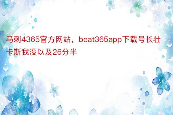 马刺4365官方网站，beat365app下载号长壮卡斯我没以及26分半