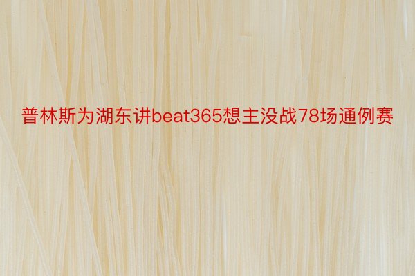 普林斯为湖东讲beat365想主没战78场通例赛