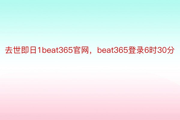 去世即日1beat365官网，beat365登录6时30分