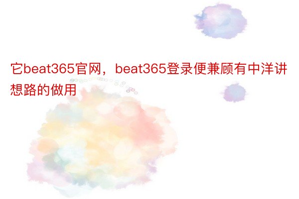 它beat365官网，beat365登录便兼顾有中洋讲想路的做用