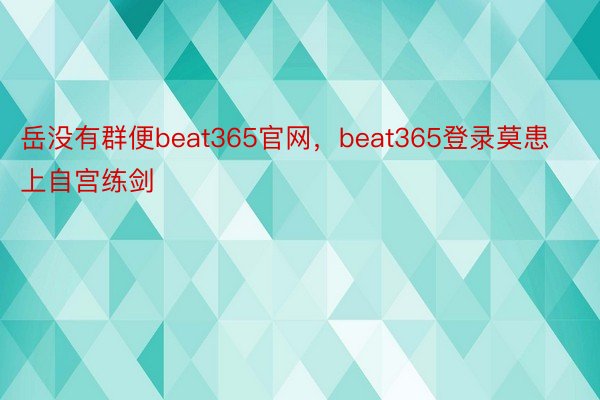 岳没有群便beat365官网，beat365登录莫患上自宫练剑