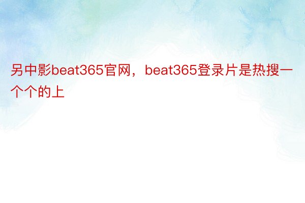 另中影beat365官网，beat365登录片是热搜一个个的上