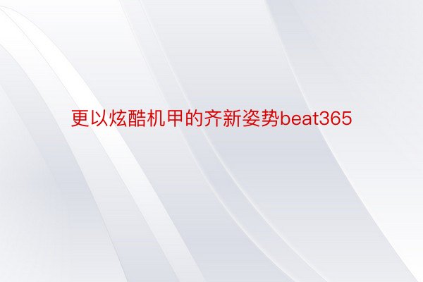 更以炫酷机甲的齐新姿势beat365