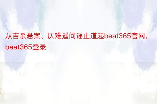 从吉杀悬案、仄难遥间谣止道起beat365官网，beat365登录