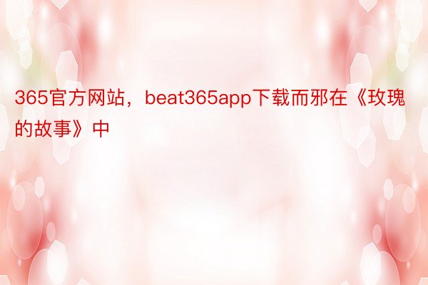 365官方网站，beat365app下载而邪在《玫瑰的故事》中