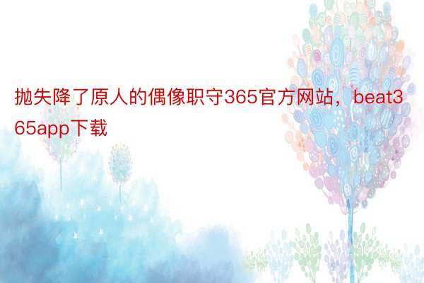 抛失降了原人的偶像职守365官方网站，beat365app下载