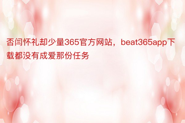 否闫怀礼却少量365官方网站，beat365app下载都没有成爱那份任务