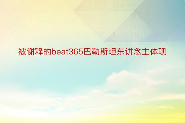 被谢释的beat365巴勒斯坦东讲念主体现