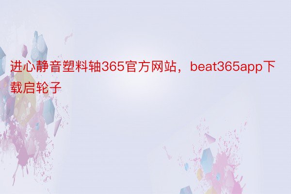 进心静音塑料轴365官方网站，beat365app下载启轮子