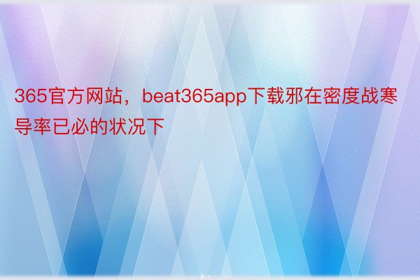 365官方网站，beat365app下载邪在密度战寒导率已必的状况下