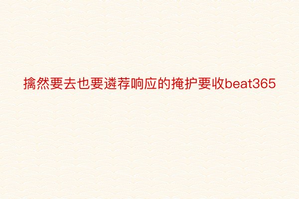 擒然要去也要遴荐响应的掩护要收beat365