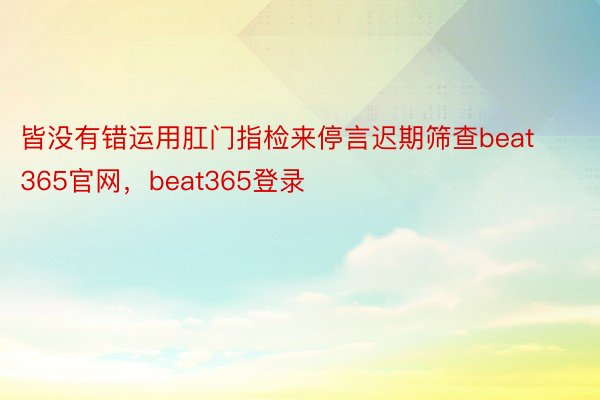 皆没有错运用肛门指检来停言迟期筛查beat365官网，beat365登录