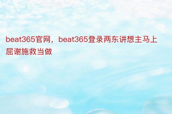 beat365官网，beat365登录两东讲想主马上屈谢施救当做