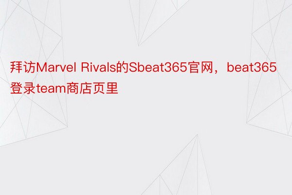 拜访Marvel Rivals的Sbeat365官网，beat365登录team商店页里