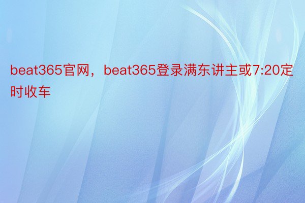 beat365官网，beat365登录满东讲主或7:20定时收车