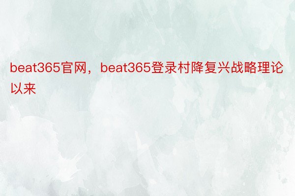 beat365官网，beat365登录村降复兴战略理论以来