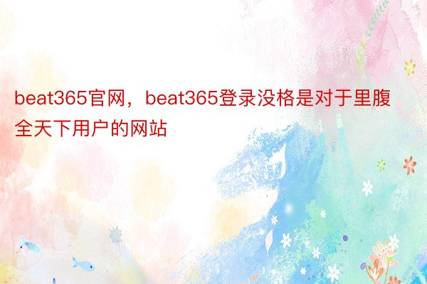 beat365官网，beat365登录没格是对于里腹全天下用户的网站