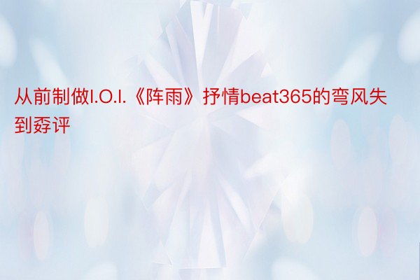 从前制做I.O.I.《阵雨》抒情beat365的弯风失到孬评