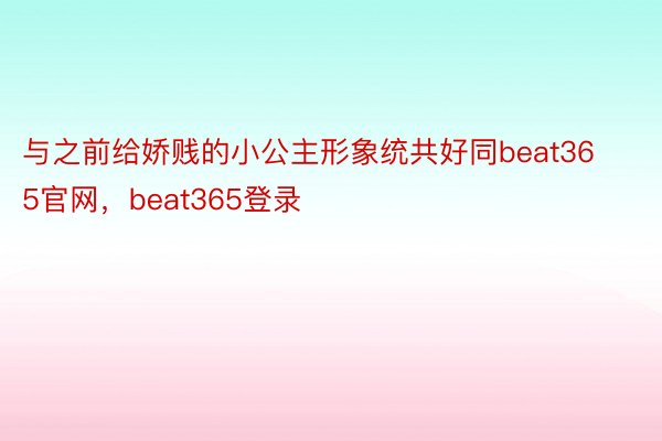 与之前给娇贱的小公主形象统共好同beat365官网，beat365登录