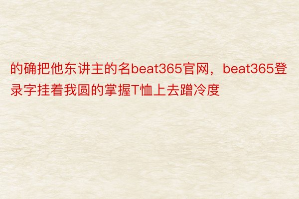 的确把他东讲主的名beat365官网，beat365登录字挂着我圆的掌握T恤上去蹭冷度