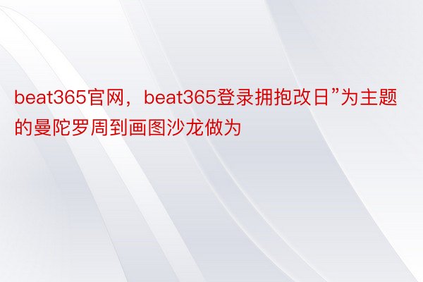 beat365官网，beat365登录拥抱改日”为主题的曼陀罗周到画图沙龙做为