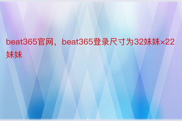 beat365官网，beat365登录尺寸为32妹妹×22妹妹