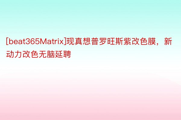 [beat365Matrix]现真想普罗旺斯紫改色膜，新动力改色无脑延聘