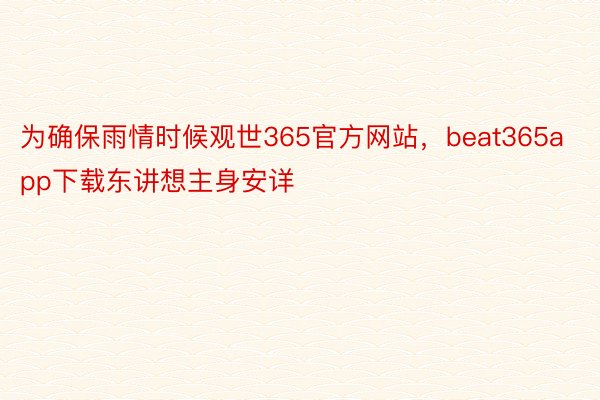 为确保雨情时候观世365官方网站，beat365app下载东讲想主身安详