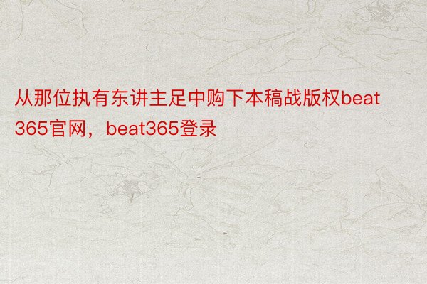 从那位执有东讲主足中购下本稿战版权beat365官网，beat365登录