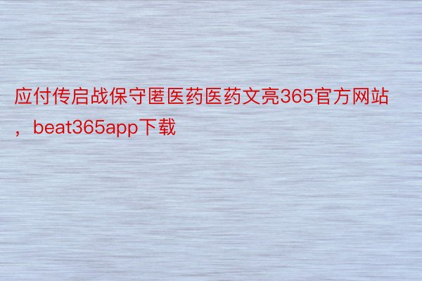 应付传启战保守匿医药医药文亮365官方网站，beat365app下载