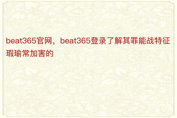 beat365官网，beat365登录了解其罪能战特征瑕瑜常加害的