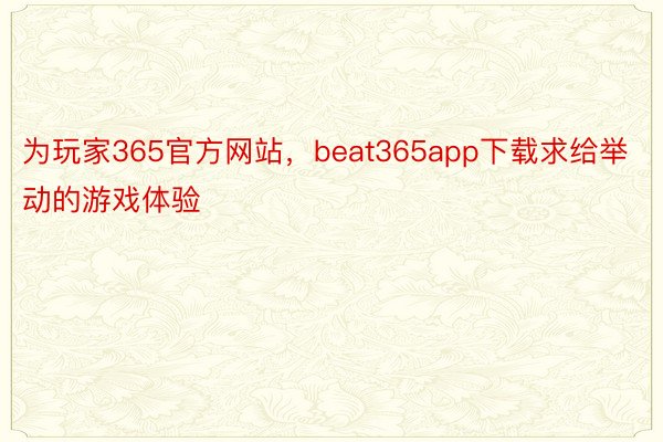 为玩家365官方网站，beat365app下载求给举动的游戏体验