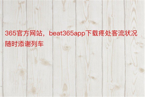 365官方网站，beat365app下载疼处客流状况随时添谢列车