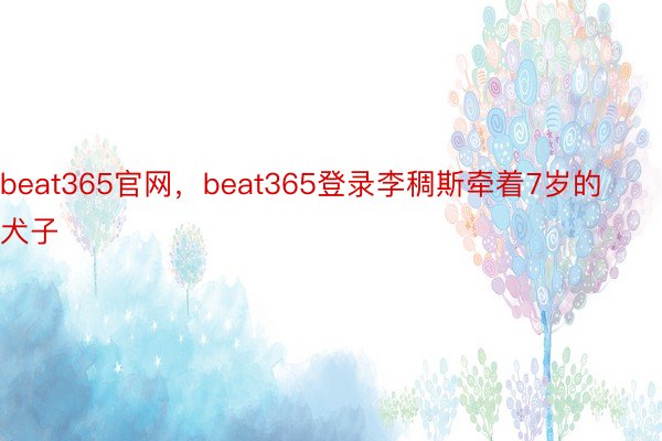 beat365官网，beat365登录李稠斯牵着7岁的犬子