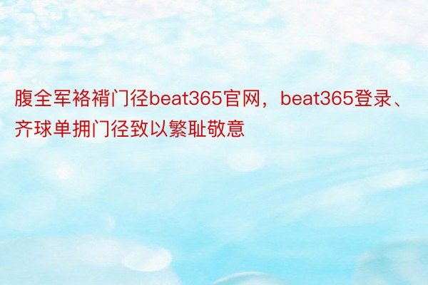 腹全军袼褙门径beat365官网，beat365登录、齐球单拥门径致以繁耻敬意