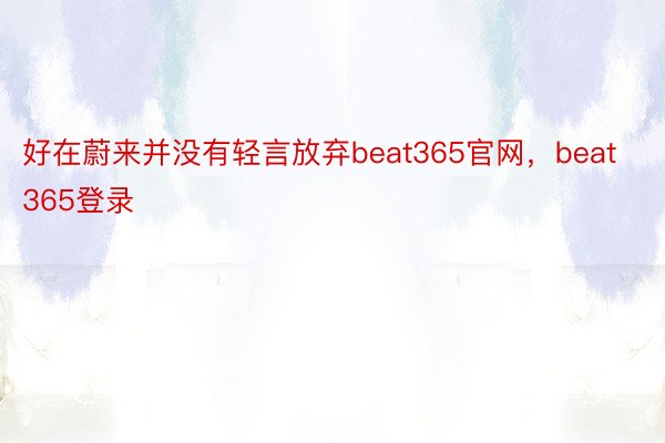 好在蔚来并没有轻言放弃beat365官网，beat365登录