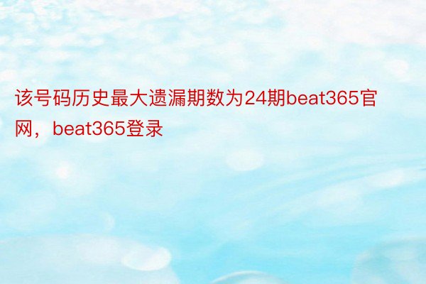 该号码历史最大遗漏期数为24期beat365官网，beat365登录