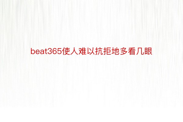 beat365使人难以抗拒地多看几眼