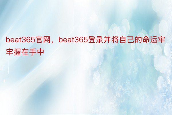 beat365官网，beat365登录并将自己的命运牢牢握在手中