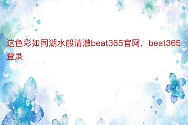 这色彩如同湖水般清澈beat365官网，beat365登录